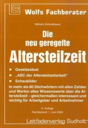 Die neu geregelte Altersteilzeit: In mehr als 80 Stichwörtern mit allen Zahlen und Werten alles Wissenswerte über die Altersteilzeit – gleichermaßen ... und Arbeitnehmer (Wolfs Fachberater)