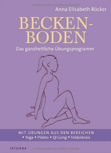 Beckenboden: Das ganzheitliche Übungsprogramm - Mit Übungen aus den Bereichen Yoga, Pilates, Qi Gong, Feldenkrais: Das ganzheitliche Übungsprogramm. ... Bereichen Yoga, Pilates, Qi Gong, Feldenkreis