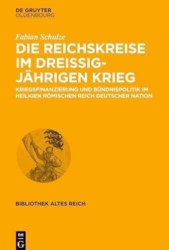 Die Reichskreise im Dreißigjährigen Krieg: Kriegsfinanzierung und Bündnispolitik im Heiligen Römischen Reich deutscher Nation (bibliothek altes Reich, 23, Band 23)