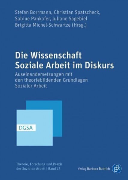 Die Wissenschaft Soziale Arbeit im Diskurs (Theorie, Forschung und Praxis der Sozialen Arbeit): Auseinandersetzungen mit den theoriebildenden Grundlagen Sozialer Arbeit