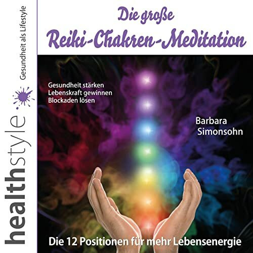 Die große Reiki-Chakren-Meditation – Gesundheit stärken, Lebenskraft gewinnen, Blockaden lösen: Die 12 Positionen für mehr Lebensenergie