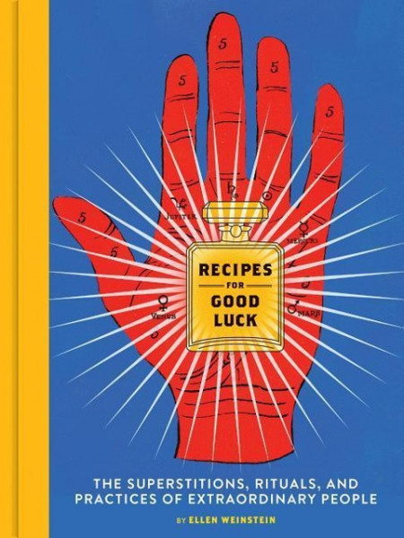 Recipes for Good Luck: The Superstitions, Rituals, and Practices of Extraordinary People