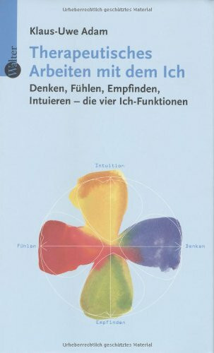 Therapeutisches Arbeiten mit dem Ich: Denken, Fühlen, Empfinden, Intuieren - die vier Ich-Funktionen