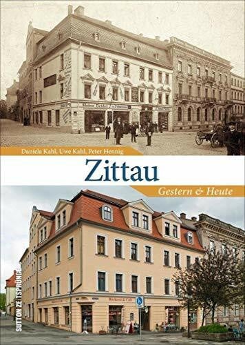 Zittau Gestern und Heute in 55 Bildpaaren, die historische und aktuelle Fotografien einander gegenüberstellen und den Wandel der Lausitzer Stadt zeigen (Sutton Zeitsprünge)