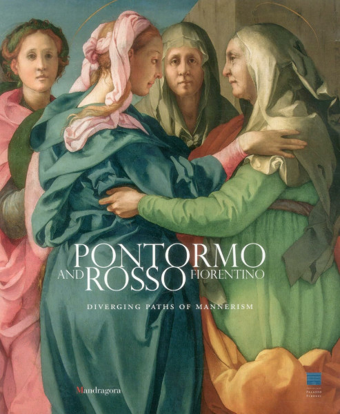 Pontormo and Rosso Fiorentino: Diverging Paths of Mannerism: Diverging Paths of Mannerism. Italien-.Engl. Catalogue of the Exhibition Palazzo Strozzi Florenz, 2014