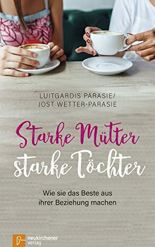 Starke Mütter - starke Töchter: Wie sie das Beste aus ihrer Beziehung machen