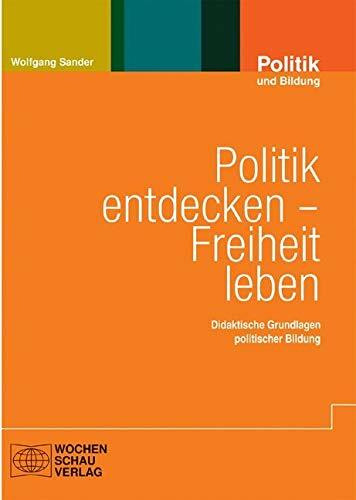 Politik entdecken – Freiheit leben: Didaktische Grundlagen politischer Bildung (Politik und Bildung)