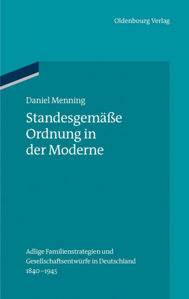 Standesgemäße Ordnung in der Moderne: Adlige Familienstrategien und Gesellschaftsentwürfe in Deutschland 1840-1945 (Ordnungssysteme, 42, Band 42)