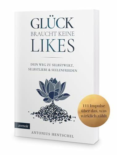 Glück braucht keine Likes: Dein Weg zu Selbstwert, Selbstliebe und Seelenfrieden - 111 Impulse über das, was wirklich zählt: Dein Weg zu Selbstwert, ... - 111 Impulse für das, was wirklich zählt