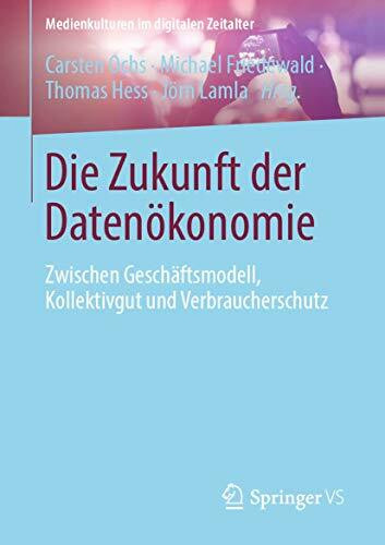 Die Zukunft der Datenökonomie: Zwischen Geschäftsmodell, Kollektivgut und Verbraucherschutz (Medienkulturen im digitalen Zeitalter)