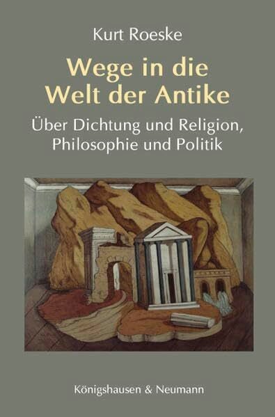 Wege in die Welt der Antike: Über Dichtung und Religion, Philosophie und Politik Wege in die Welt der Antike: Über Dichtung und Religion, Philosophie und Politik