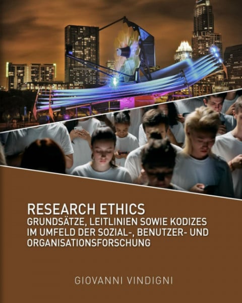 Research Ethics: Grundsätze, Leitlinien sowie Kodizes im Umfeld der Sozial-, Benutzer- und Organisationsforschung