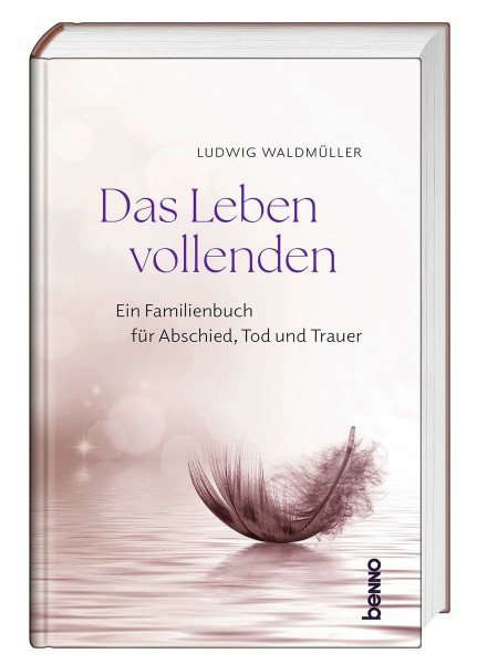 Das Leben vollenden: Ein Familienbuch für Abschied, Tod und Trauer