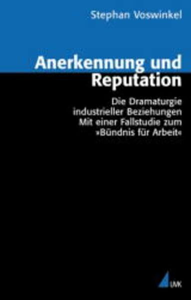 Anerkennung und Reputation: Die Dramaturgie industrieller Beziehungen. Mit einer Fallstudie zum »Bündnis für Arbeit« (Analyse und Forschung)