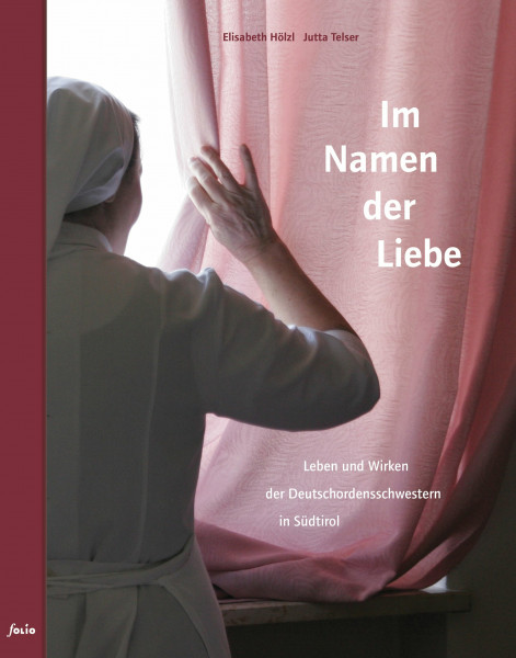 Im Namen der Liebe: Leben und Wirken der Deutschordensschwestern in Südtirol