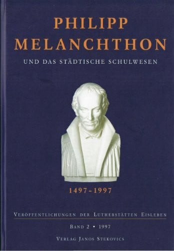 Philipp Melanchthon und das städtische Schulwesen (Veröffentlichung der Lutherstätten Eisleben)