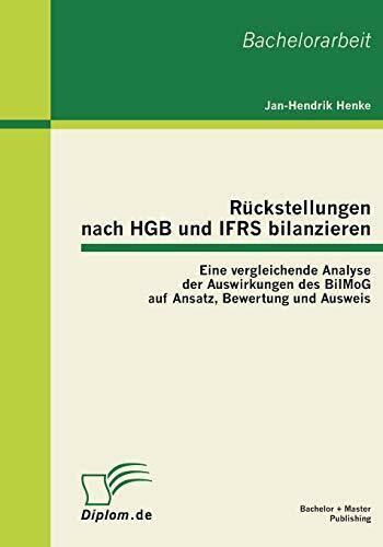 Rückstellungen nach HGB und IFRS bilanzieren: Eine vergleichende Analyse der Auswirkungen des BilMoG auf Ansatz, Bewertung und Ausweis