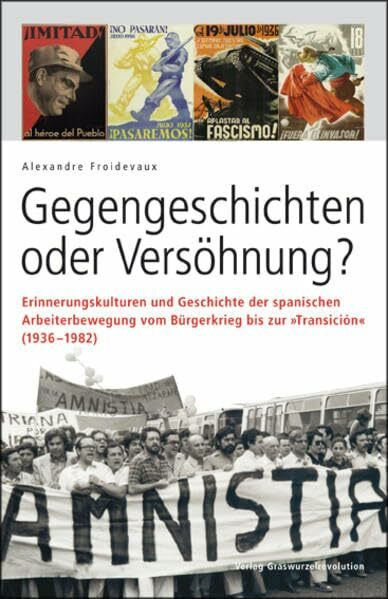 Gegengeschichten oder Versöhnung?: Erinnerungskulturen und Geschichte der spanischen Arbeiterbewegung vom Bürgerkrieg bis zur „Transición“ (1936–1982)