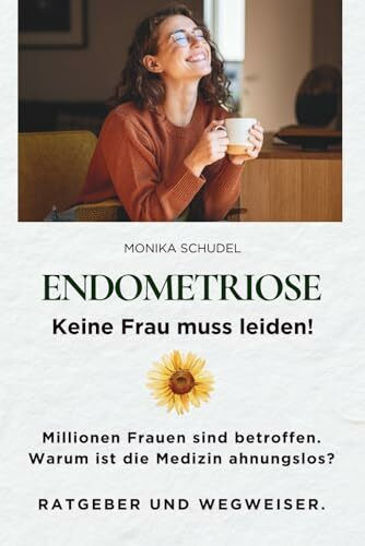 ENDOMETRIOSE - Keine Frau muss leiden! Millionen Frauen sind betroffen. Warum ist die Medizin ahnungslos? RATGEBER UND WEGWEISER.