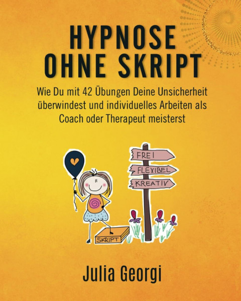 Hypnose ohne Skript: Wie Du mit 42 Übungen Deine Unsicherheit überwindest und individuelles Arbeiten als Coach oder Therapeut meisterst