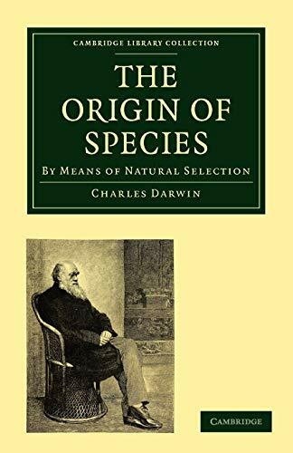 The Origin of Species: By Means of Natural Selection, or the Preservation of Favoured Races in the Struggle for Life (Cambridge Library Collection - Life Sciences)