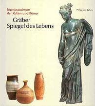 Gräber - Spiegel des Lebens: Zum Totenbrauchtum der Kelten und Römer am Beispiel der Treverer-Gräberfelder Wederath-Belginum