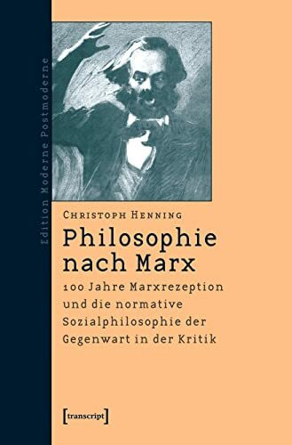 Philosophie nach Marx: 100 Jahre Marxrezeption und die normative Sozialphilosophie der Gegenwart in der Kritik (Edition Moderne Postmoderne)