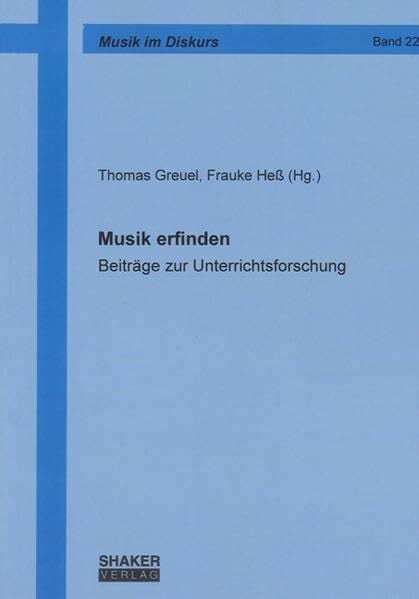 Musik erfinden: Beiträge zur Unterrichtsforschung (Musik im Diskurs)