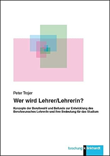 Wer wird Lehrer/Lehrerin?: Konzepte der Berufswahl und Befunde zur Entwicklung des Berufswunsches Lehrer/in und ihre Bedeutung für das Studium (klinkhardt forschung)