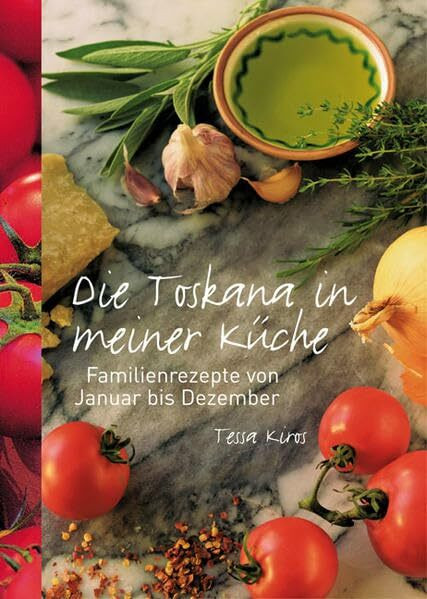 Die Toskana in meiner Küche: Familienrezepte von Januar bis Dezember