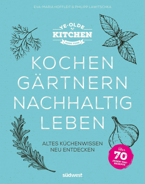 Ye Olde Kitchen – Kochen, gärtnern, nachhaltig leben: Altes Küchenwissen neu entdecken