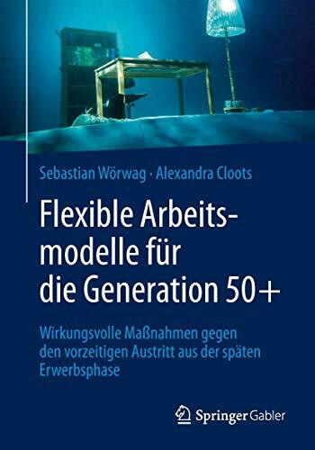 Flexible Arbeitsmodelle für die Generation 50+: Wirkungsvolle Maßnahmen gegen den vorzeitigen Austritt aus der späten Erwerbsphase