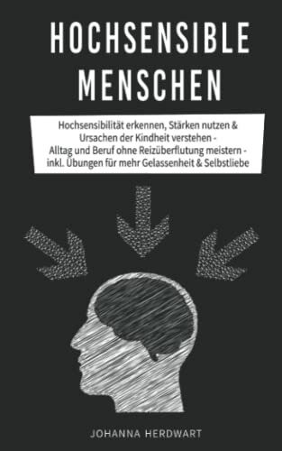 Hochsensible Menschen: Hochsensibilität erkennen, Stärken nutzen & Ursachen der Kindheit verstehen - Alltag und Beruf ohne Reizüberflutung meistern - inkl. Übungen für mehr Gelassenheit & Selbstliebe