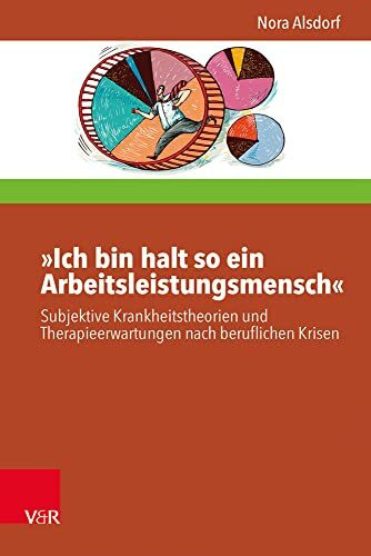 »Ich bin halt so ein Arbeitsleistungsmensch«: Subjektive Krankheitstheorien und Therapieerwartungen nach beruflichen Krisen (Interdisziplinäre Beratungsforschung)
