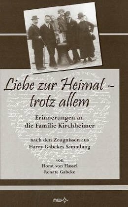 Liebe zur Heimat - trotz allem: Erinnerungen an die Familie Kirchheimer: Erinnerungen an die Familie Kirchheimer nach den Zeugnissen aus Harry Gabckes Sammlung