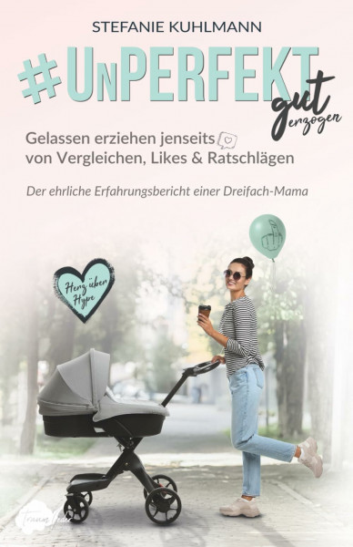 Unperfekt gut erzogen - Gelassen erziehen jenseits von Vergleichen, Likes & Ratschlägen: Der ehrliche Erfahrungsbericht einer Dreifach-Mama