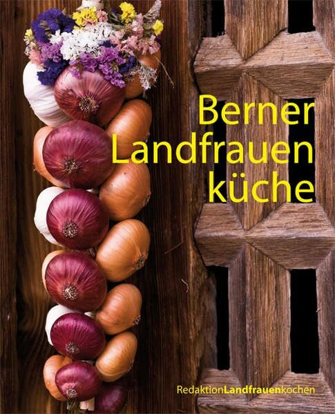 Berner Landfrauenküche: 238 köstliche Rezepte aus dem Bernbiet