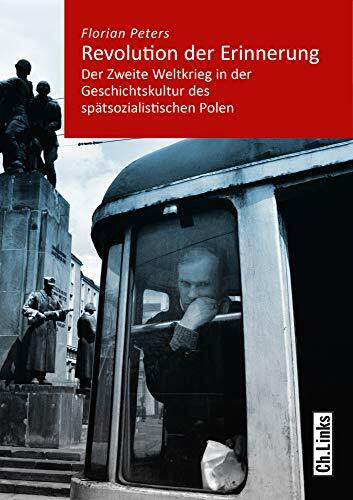 Revolution der Erinnerung: Der Zweite Weltkrieg in der Geschichtskultur des spätsozialistischen Polen (Kommunismus und Gesellschaft, Band 2)