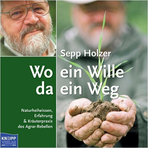 Wo ein Wille da ein Weg. Naturheilwissen, Erfahrung & Kräuterpraxis des Agrar-Rebellen: Naturheilwissen, Erfahrung & Küchenpraxis des Agrar-Rebellen