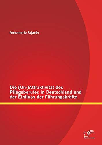 Die (Un-)Attraktivität des Pflegeberufes in Deutschland und der Einfluss der Führungskräfte