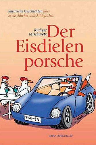 Der Eisdielenporsche: Satirische Geschichten über Menschliches und Alltägliches