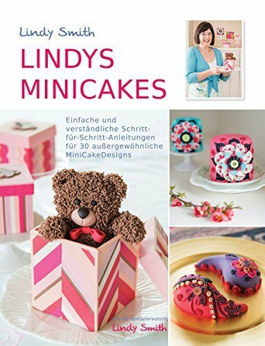 Lindys Minicakes: 30 verständliche Schritt-für-Schritt-Anleitungen für kleine Kuchen und Minicakes: Einfache und verständliche Schritt-für-Schritt-Anleitungen für 30 außergewöhnliche MiniCakeDesigns