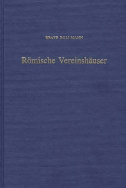 Römische Vereinshäuser: Untersuchungen zu den Scholea der römischen Berufs-, Kult- und Augustalen-Kollegien in Italien