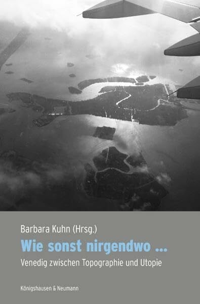 Wie sonst nirgendwo ...: Venedig zwischen Topographie und Utopie