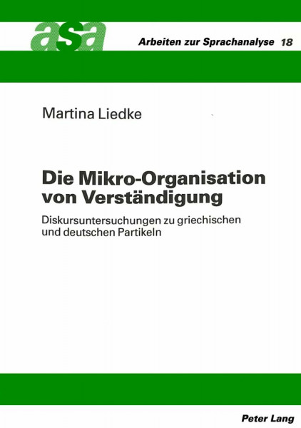 Die Mikro-Organisation von Verständigung: Diskursuntersuchungen zu griechischen und deutschen Partikeln: Diskursuntersuchungen zu griechischen und ... (Arbeiten zur Sprachanalyse, Band 18)