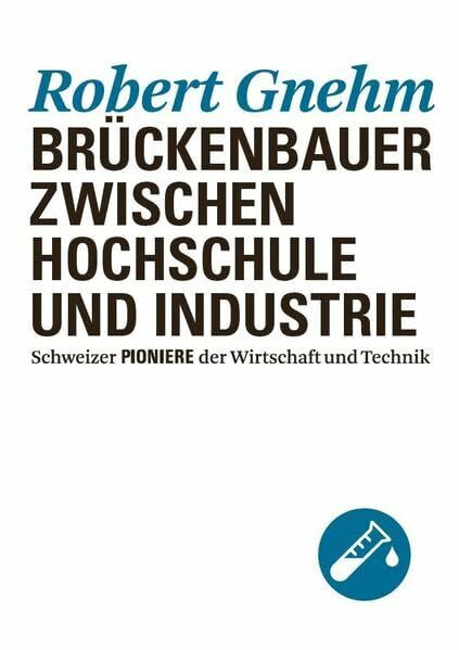 Robert Gnehm: Brückenbauer zwischen Hochschule und Industrie (Schweizer Pioniere der Wirtschaft und Technik)