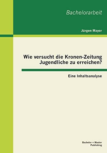 Wie versucht die Kronen-Zeitung Jugendliche zu erreichen? Eine Inhaltsanalyse: Eine Inhaltsanalyse. Bachelor-Arb.