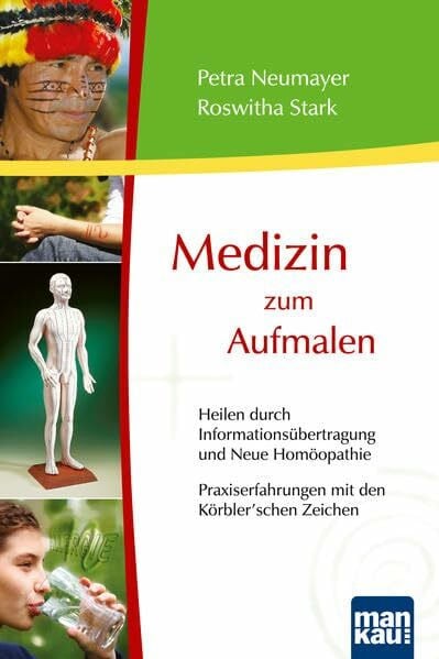 Medizin zum Aufmalen - Heilen durch Informationsübertragung und Neue Homöopathie / Praxiserfahrungen mit den Körbler'schen Zeichen