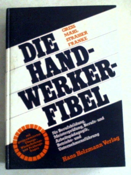 Die Handwerker-Fibel. Für Berufsbildung, Meisterprüfung, Berufs- und Arbeitspädagogik, Betriebs- und Unternehmensführung