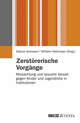 Zerstörerische Vorgänge: Missachtung und sexuelle Gewalt gegen Kinder und Jugendliche in Institutionen (Juventa Paperback)